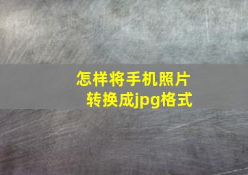 怎样将手机照片转换成jpg格式