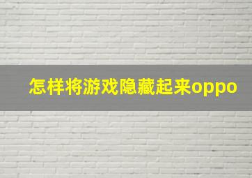 怎样将游戏隐藏起来oppo