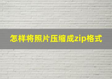 怎样将照片压缩成zip格式