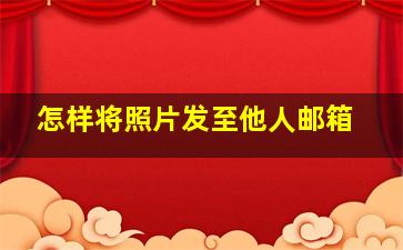 怎样将照片发至他人邮箱