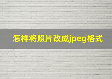 怎样将照片改成jpeg格式