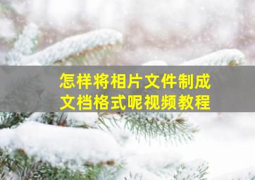 怎样将相片文件制成文档格式呢视频教程