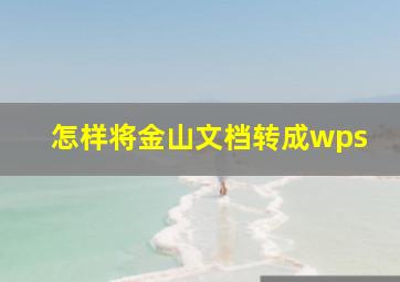 怎样将金山文档转成wps