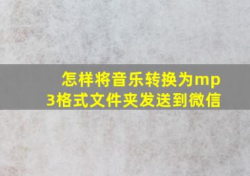 怎样将音乐转换为mp3格式文件夹发送到微信