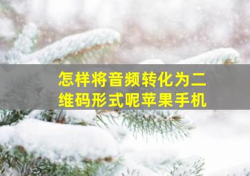 怎样将音频转化为二维码形式呢苹果手机