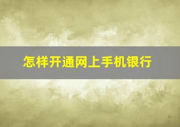 怎样开通网上手机银行