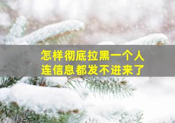 怎样彻底拉黑一个人连信息都发不进来了