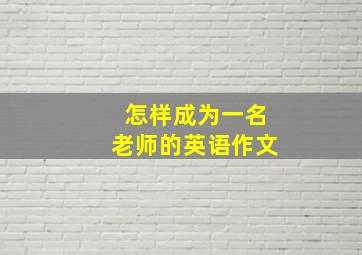 怎样成为一名老师的英语作文