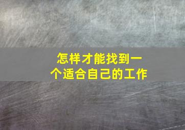 怎样才能找到一个适合自己的工作