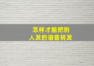 怎样才能把别人发的语音转发