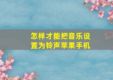 怎样才能把音乐设置为铃声苹果手机