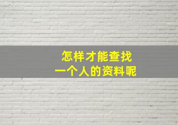 怎样才能查找一个人的资料呢