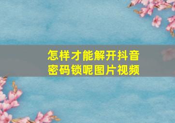 怎样才能解开抖音密码锁呢图片视频