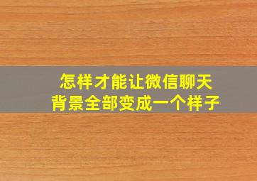 怎样才能让微信聊天背景全部变成一个样子