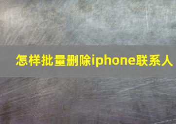 怎样批量删除iphone联系人