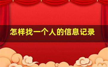 怎样找一个人的信息记录