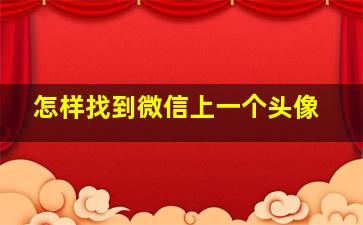 怎样找到微信上一个头像