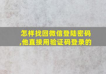 怎样找回微信登陆密码,他直接用验证码登录的