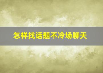 怎样找话题不冷场聊天