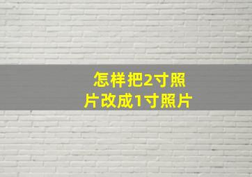 怎样把2寸照片改成1寸照片