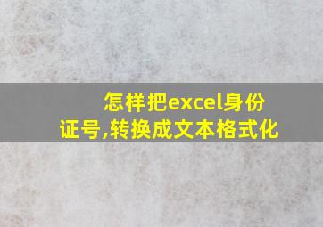 怎样把excel身份证号,转换成文本格式化