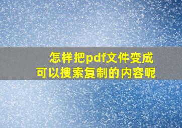 怎样把pdf文件变成可以搜索复制的内容呢