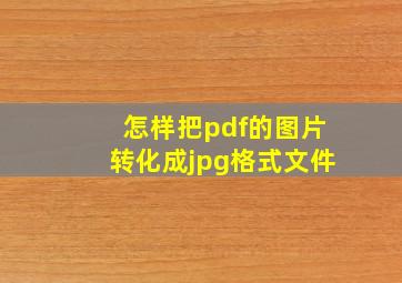 怎样把pdf的图片转化成jpg格式文件