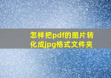 怎样把pdf的图片转化成jpg格式文件夹