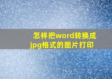 怎样把word转换成jpg格式的图片打印