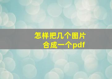 怎样把几个图片合成一个pdf