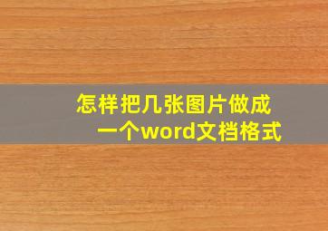 怎样把几张图片做成一个word文档格式