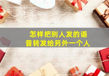 怎样把别人发的语音转发给另外一个人