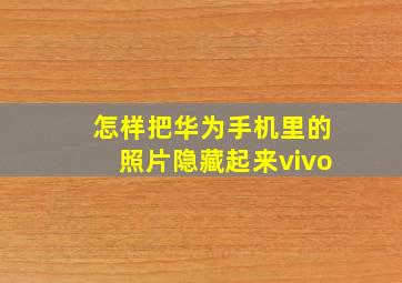 怎样把华为手机里的照片隐藏起来vivo