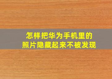 怎样把华为手机里的照片隐藏起来不被发现