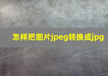 怎样把图片jpeg转换成jpg