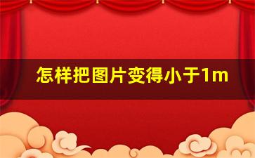 怎样把图片变得小于1m