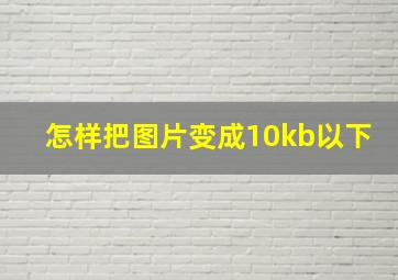 怎样把图片变成10kb以下