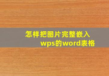 怎样把图片完整嵌入wps的word表格