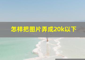 怎样把图片弄成20k以下