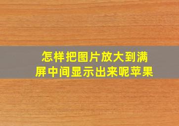 怎样把图片放大到满屏中间显示出来呢苹果