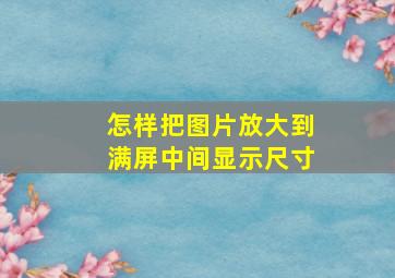 怎样把图片放大到满屏中间显示尺寸