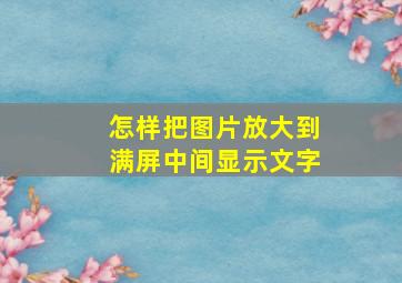 怎样把图片放大到满屏中间显示文字