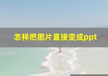 怎样把图片直接变成ppt