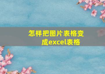 怎样把图片表格变成excel表格