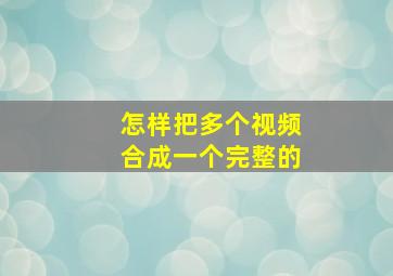 怎样把多个视频合成一个完整的