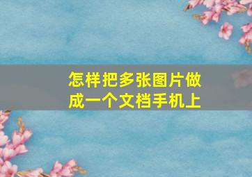 怎样把多张图片做成一个文档手机上