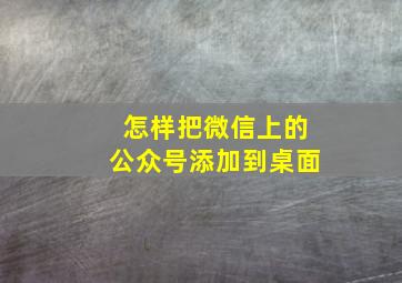 怎样把微信上的公众号添加到桌面