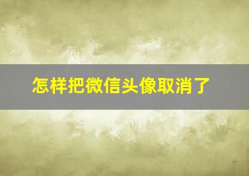 怎样把微信头像取消了