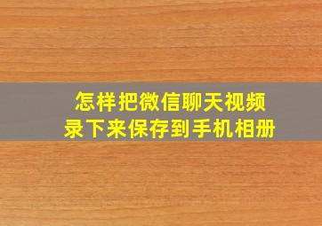 怎样把微信聊天视频录下来保存到手机相册