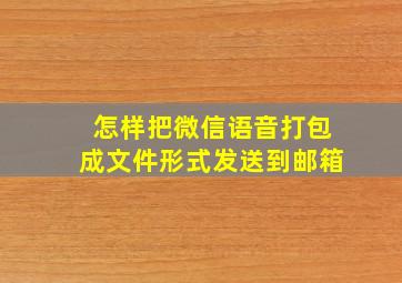 怎样把微信语音打包成文件形式发送到邮箱